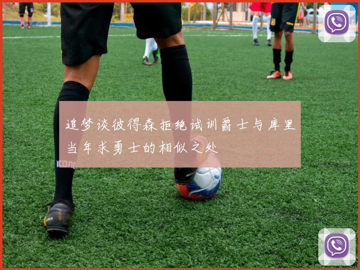 追梦谈彼得森拒绝试训爵士与库里当年求勇士的相似之处