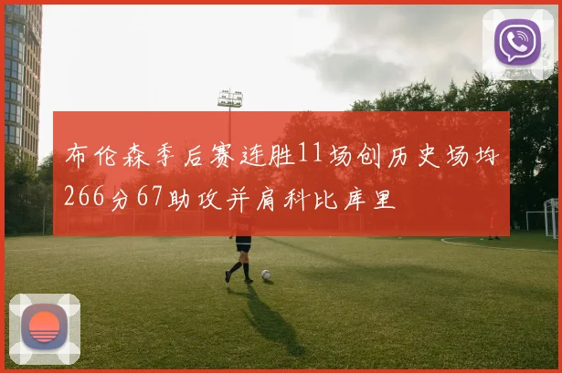 布伦森季后赛连胜11场创历史场均266分67助攻并肩科比库里