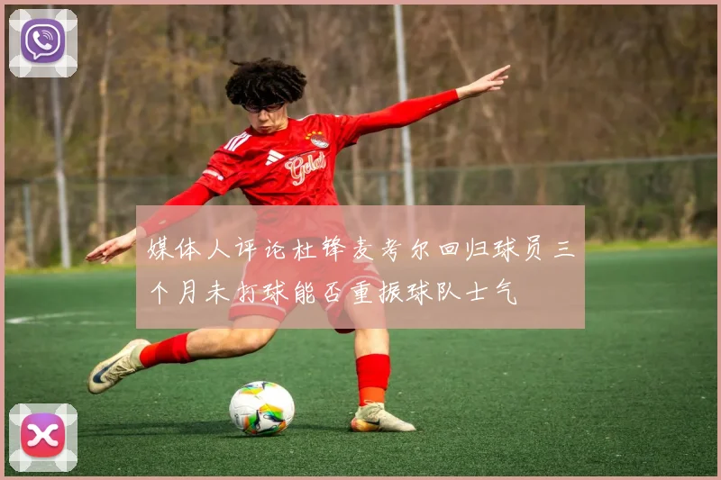 媒体人评论杜锋麦考尔回归球员三个月未打球能否重振球队士气