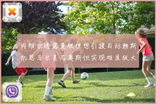 内维尔透露曼联理想引援目标赖斯凯恩马尔基尼奥斯但实现难度极大